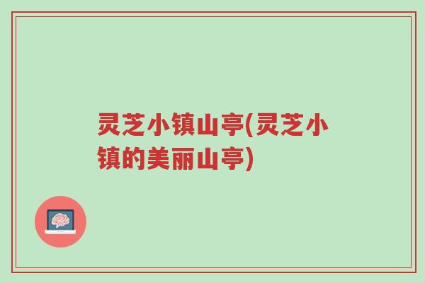 灵芝小镇山亭(灵芝小镇的美丽山亭)-第1张图片-超越 灵芝小镇山亭(灵芝小镇的美丽山亭)-第1张图片-超越