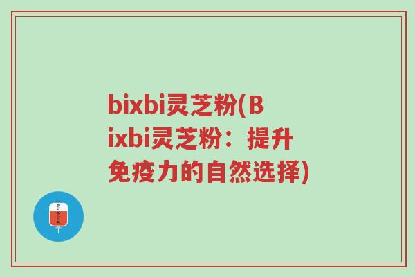 bixbi灵芝粉(Bixbi灵芝粉:提升免疫力的自然选择)-第1张图片-超越 bixbi灵芝粉(Bixbi灵芝粉:提升免疫力的自然选择)-第1张图片-超越