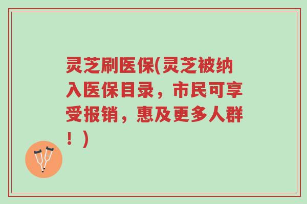 灵芝刷医保(灵芝被纳入医保目录,市民可享受报销,惠及更多人群!)-第1张图片-超越 灵芝刷医保(灵芝被纳入医保目录,市民可享受报销,惠及更多人群!)-第1张图片-超越