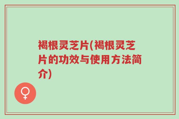褐根灵芝片(褐根灵芝片的功效与使用方法简介)-第1张图片-超越 褐根灵芝片(褐根灵芝片的功效与使用方法简介)-第1张图片-超越