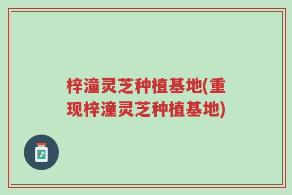 梓潼灵芝种植基地(重现梓潼灵芝种植基地)-第1张图片-超越 梓潼灵芝种植基地(重现梓潼灵芝种植基地)-第1张图片-超越
