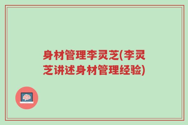身材管理李灵芝(李灵芝讲述身材管理经验)-第1张图片-超越 身材管理李灵芝(李灵芝讲述身材管理经验)-第1张图片-超越