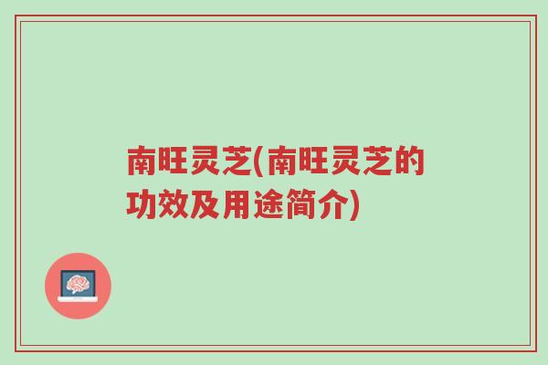 南旺灵芝(南旺灵芝的功效及用途简介)-第1张图片-超越 南旺灵芝(南旺灵芝的功效及用途简介)-第1张图片-超越