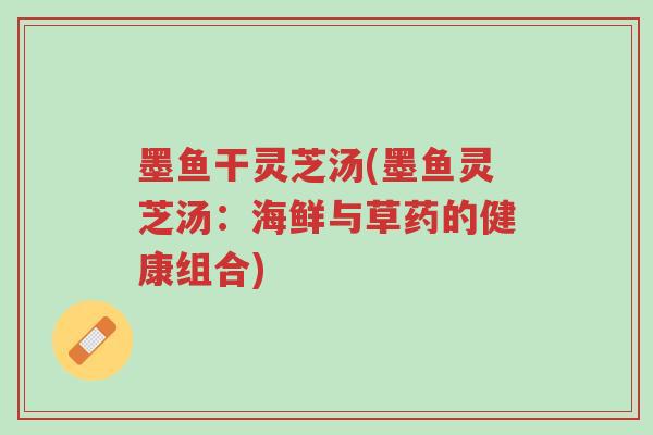 墨鱼干灵芝汤(墨鱼灵芝汤:海鲜与草药的健康组合)-第1张图片-超越 墨鱼干灵芝汤(墨鱼灵芝汤:海鲜与草药的健康组合)-第1张图片-超越