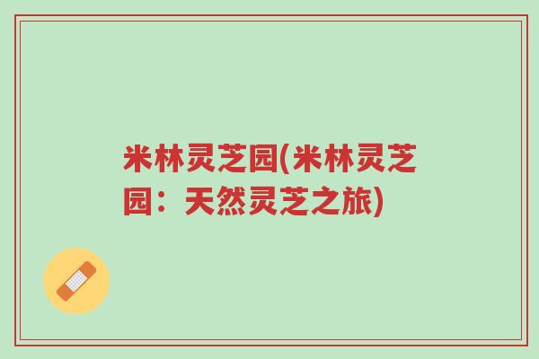 米林灵芝园(米林灵芝园:天然灵芝之旅)-第1张图片-超越 米林灵芝园(米林灵芝园:天然灵芝之旅)-第1张图片-超越