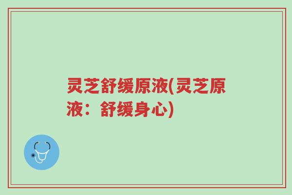 灵芝舒缓原液(灵芝原液:舒缓身心)-第1张图片-超越 灵芝舒缓原液(灵芝原液:舒缓身心)-第1张图片-超越
