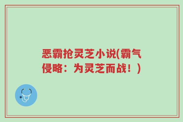 恶霸抢灵芝小说(霸气侵略:为灵芝而战!)-第1张图片-超越 恶霸抢灵芝小说(霸气侵略:为灵芝而战!)-第1张图片-超越
