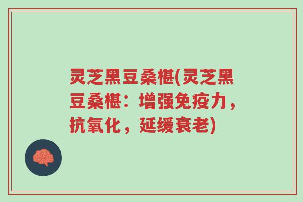 灵芝黑豆桑椹(灵芝黑豆桑椹:增强免疫力,抗氧化,延缓衰老)-第1张图片-超越 灵芝黑豆桑椹(灵芝黑豆桑椹:增强免疫力,抗氧化,延缓衰老)-第1张图片-超越
