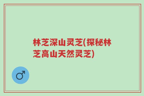 林芝深山灵芝(探秘林芝高山天然灵芝)-第1张图片-超越 林芝深山灵芝(探秘林芝高山天然灵芝)-第1张图片-超越