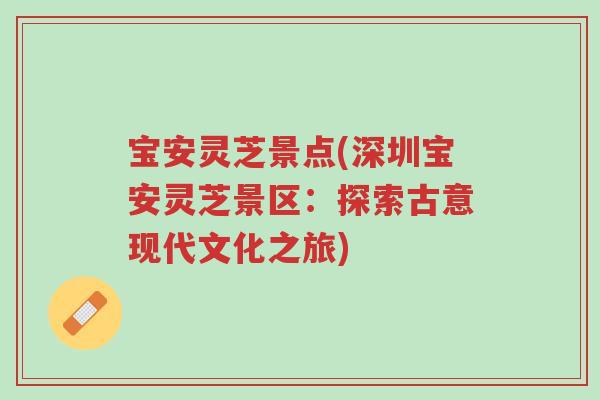 宝安灵芝景点(深圳宝安灵芝景区:探索古意现代文化之旅)-第1张图片-超越 宝安灵芝景点(深圳宝安灵芝景区:探索古意现代文化之旅)-第1张图片-超越
