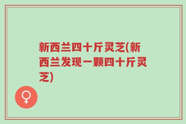 新西兰四十斤灵芝(新西兰发现一颗四十斤灵芝)-第1张图片-超越 新西兰四十斤灵芝(新西兰发现一颗四十斤灵芝)-第1张图片-超越