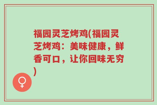 福园灵芝烤鸡(福园灵芝烤鸡:美味健康,鲜香可口,让你回味无穷)-第1张图片-超越 福园灵芝烤鸡(福园灵芝烤鸡:美味健康,鲜香可口,让你回味无穷)-第1张图片-超越