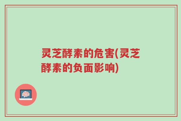 灵芝酵素的危害(灵芝酵素的负面影响)-第1张图片-超越 灵芝酵素的危害(灵芝酵素的负面影响)-第1张图片-超越
