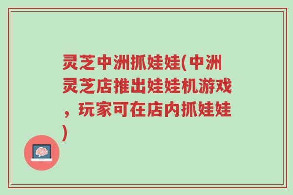 灵芝中洲抓娃娃(中洲灵芝店推出娃娃机游戏,玩家可在店内抓娃娃)-第1张图片-超越 灵芝中洲抓娃娃(中洲灵芝店推出娃娃机游戏,玩家可在店内抓娃娃)-第1张图片-超越
