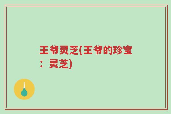 王爷灵芝(王爷的珍宝:灵芝)-第1张图片-超越 王爷灵芝(王爷的珍宝:灵芝)-第1张图片-超越