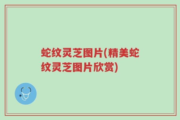 蛇纹灵芝图片(精美蛇纹灵芝图片欣赏)-第1张图片-超越 蛇纹灵芝图片(精美蛇纹灵芝图片欣赏)-第1张图片-超越
