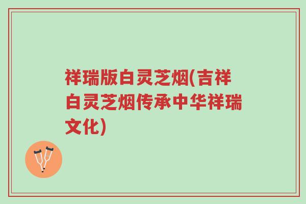 祥瑞版白灵芝烟(吉祥白灵芝烟传承中华祥瑞文化)-第1张图片-超越 祥瑞版白灵芝烟(吉祥白灵芝烟传承中华祥瑞文化)-第1张图片-超越
