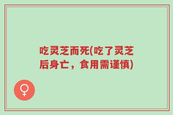 吃灵芝而死(吃了灵芝后身亡,食用需谨慎)-第1张图片-超越 吃灵芝而死(吃了灵芝后身亡,食用需谨慎)-第1张图片-超越