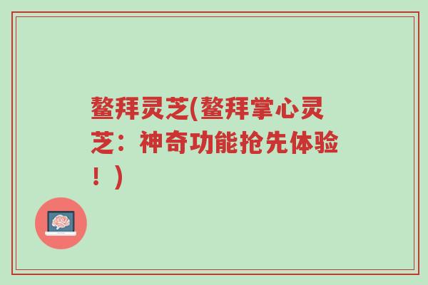 鳌拜灵芝(鳌拜掌心灵芝:神奇功能抢先体验!)-第1张图片-超越 鳌拜灵芝(鳌拜掌心灵芝:神奇功能抢先体验!)-第1张图片-超越