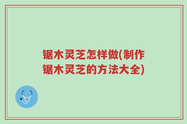锯木灵芝怎样做(制作锯木灵芝的方法大全)-第1张图片-超越 锯木灵芝怎样做(制作锯木灵芝的方法大全)-第1张图片-超越