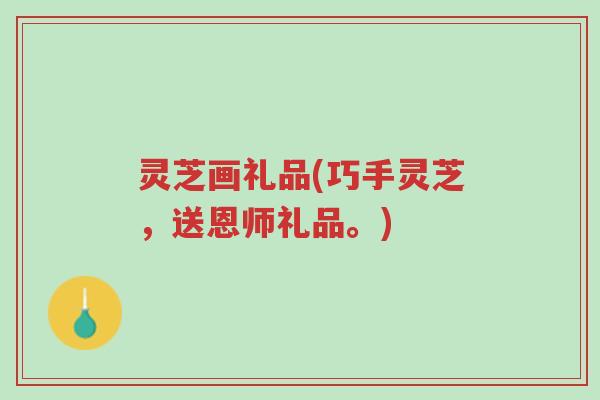灵芝画礼品(巧手灵芝,送恩师礼品。)-第1张图片-超越 灵芝画礼品(巧手灵芝,送恩师礼品。)-第1张图片-超越