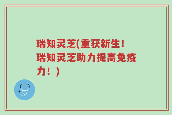 瑞知灵芝(重获新生!瑞知灵芝助力提高免疫力!)-第1张图片-超越 瑞知灵芝(重获新生!瑞知灵芝助力提高免疫力!)-第1张图片-超越