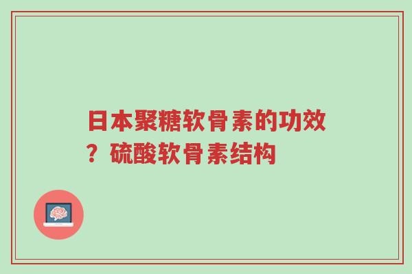 日本聚糖软骨素的功效?硫酸软骨素结构-第1张图片-超越 日本聚糖软骨素的功效?硫酸软骨素结构-第1张图片-超越