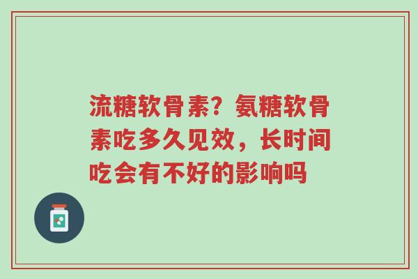 流糖软骨素?氨糖软骨素吃多久见效,长时间吃会有不好的影响吗-第1张图片-超越 流糖软骨素?氨糖软骨素吃多久见效,长时间吃会有不好的影响吗-第1张图片-超越