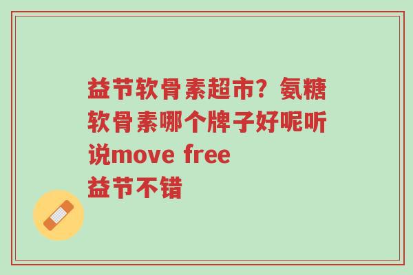 益节软骨素超市?氨糖软骨素哪个牌子好呢听说move free益节不错-第1张图片-超越 益节软骨素超市?氨糖软骨素哪个牌子好呢听说move free益节不错-第1张图片-超越