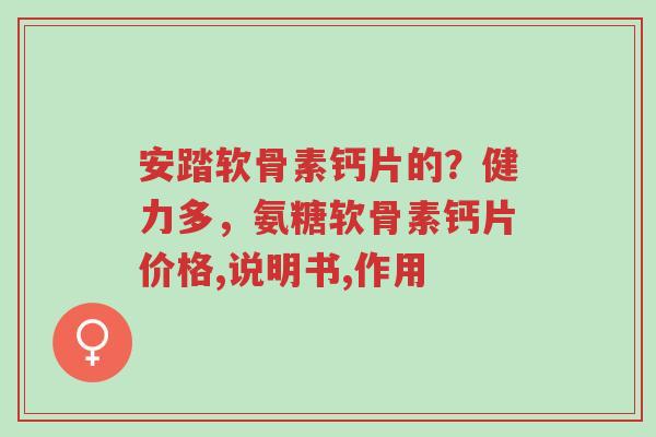 安踏软骨素钙片的?健力多,氨糖软骨素钙片价格,说明书,作用-第1张图片-超越 安踏软骨素钙片的?健力多,氨糖软骨素钙片价格,说明书,作用-第1张图片-超越