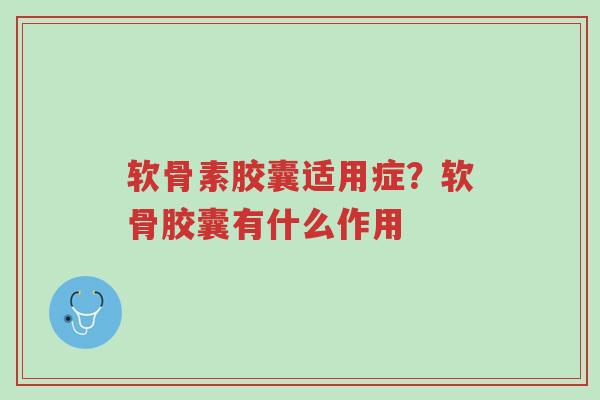 软骨素胶囊适用症?软骨胶囊有什么作用-第1张图片-超越 软骨素胶囊适用症?软骨胶囊有什么作用-第1张图片-超越