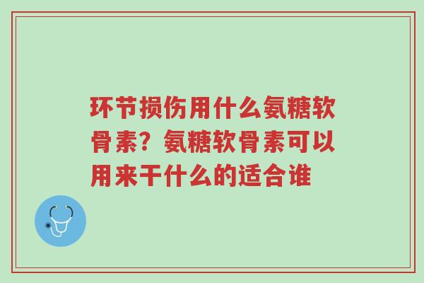 环节损伤用什么氨糖软骨素?氨糖软骨素可以用来干什么的适合谁-第1张图片-超越 环节损伤用什么氨糖软骨素?氨糖软骨素可以用来干什么的适合谁-第1张图片-超越