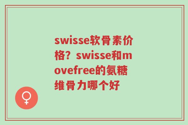 swisse软骨素价格?swisse和movefree的氨糖维骨力哪个好-第1张图片-超越 swisse软骨素价格?swisse和movefree的氨糖维骨力哪个好-第1张图片-超越