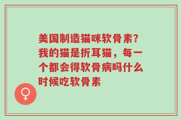 美国制造猫咪软骨素?我的猫是折耳猫,每一个都会得软骨病吗什么时候吃软骨素-第1张图片-超越 美国制造猫咪软骨素?我的猫是折耳猫,每一个都会得软骨病吗什么时候吃软骨素-第1张图片-超越
