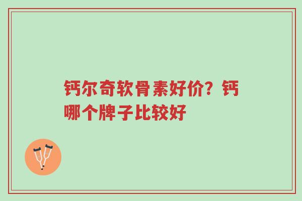 钙尔奇软骨素好价?钙哪个牌子比较好-第1张图片-超越 钙尔奇软骨素好价?钙哪个牌子比较好-第1张图片-超越