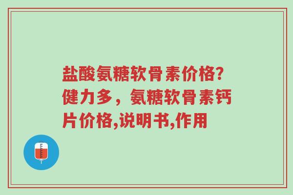 盐酸氨糖软骨素价格?健力多,氨糖软骨素钙片价格,说明书,作用-第1张图片-超越 盐酸氨糖软骨素价格?健力多,氨糖软骨素钙片价格,说明书,作用-第1张图片-超越