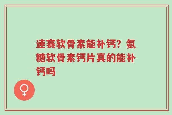 速赛软骨素能补钙?氨糖软骨素钙片真的能补钙吗-第1张图片-超越 速赛软骨素能补钙?氨糖软骨素钙片真的能补钙吗-第1张图片-超越