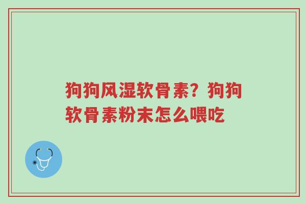 狗狗风湿软骨素?狗狗软骨素粉末怎么喂吃-第1张图片-超越 狗狗风湿软骨素?狗狗软骨素粉末怎么喂吃-第1张图片-超越