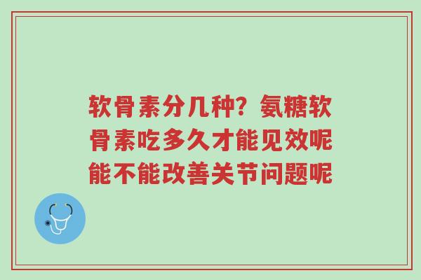 软骨素分几种?氨糖软骨素吃多久才能见效呢能不能改善关节问题呢-第1张图片-超越 软骨素分几种?氨糖软骨素吃多久才能见效呢能不能改善关节问题呢-第1张图片-超越