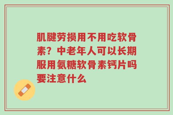 肌腱劳损用不用吃软骨素?中老年人可以长期服用氨糖软骨素钙片吗要注意什么-第1张图片-超越 肌腱劳损用不用吃软骨素?中老年人可以长期服用氨糖软骨素钙片吗要注意什么-第1张图片-超越