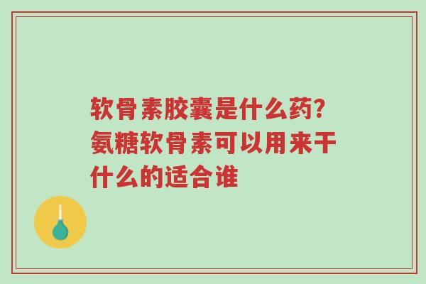 软骨素胶囊是什么药?氨糖软骨素可以用来干什么的适合谁-第1张图片-超越 软骨素胶囊是什么药?氨糖软骨素可以用来干什么的适合谁-第1张图片-超越