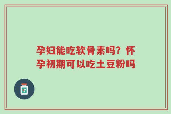 孕妇能吃软骨素吗?怀孕初期可以吃土豆粉吗-第1张图片-超越 孕妇能吃软骨素吗?怀孕初期可以吃土豆粉吗-第1张图片-超越