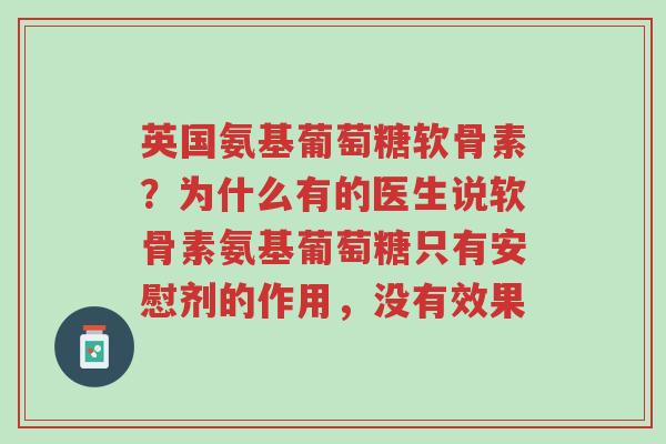 英国氨基葡萄糖软骨素?为什么有的医生说软骨素氨基葡萄糖只有安慰剂的作用,没有效果-第1张图片-超越 英国氨基葡萄糖软骨素?为什么有的医生说软骨素氨基葡萄糖只有安慰剂的作用,没有效果-第1张图片-超越
