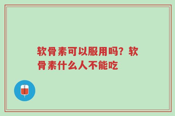 软骨素可以服用吗?软骨素什么人不能吃-第1张图片-超越 软骨素可以服用吗?软骨素什么人不能吃-第1张图片-超越