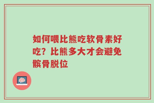 如何喂比熊吃软骨素好吃?比熊多大才会避免髌骨脱位-第1张图片-超越 如何喂比熊吃软骨素好吃?比熊多大才会避免髌骨脱位-第1张图片-超越