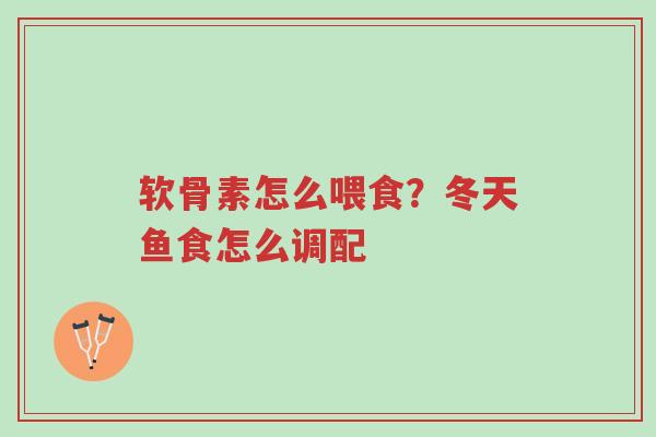 软骨素怎么喂食?冬天鱼食怎么调配-第1张图片-超越 软骨素怎么喂食?冬天鱼食怎么调配-第1张图片-超越