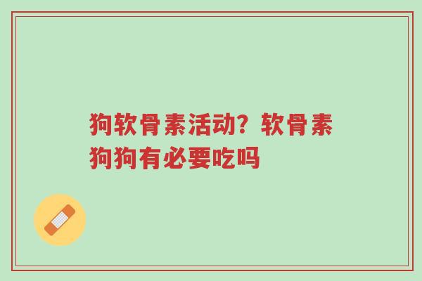 狗软骨素活动？软骨素狗狗有必要吃吗-第1张图片-超越