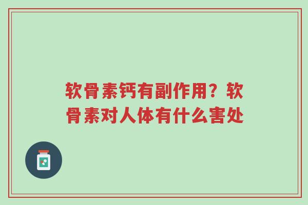 软骨素钙有副作用?软骨素对人体有什么害处-第1张图片-超越 软骨素钙有副作用?软骨素对人体有什么害处-第1张图片-超越