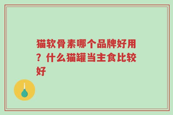 猫软骨素哪个品牌好用?什么猫罐当主食比较好-第1张图片-超越 猫软骨素哪个品牌好用?什么猫罐当主食比较好-第1张图片-超越