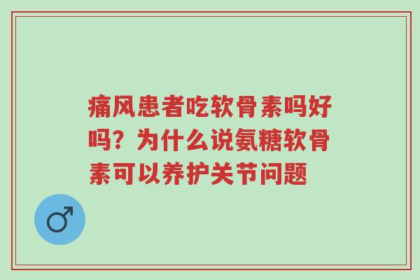 痛风患者吃软骨素吗好吗?为什么说氨糖软骨素可以养护关节问题-第1张图片-超越 痛风患者吃软骨素吗好吗?为什么说氨糖软骨素可以养护关节问题-第1张图片-超越